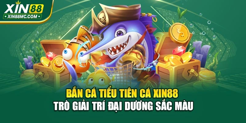 Bắn Cá Tiểu Tiên Cá Xin88 – Trò Giải Trí Đại Dương Sắc Màu