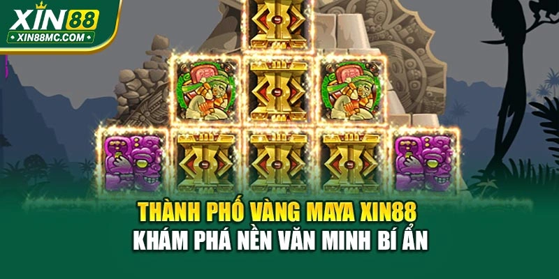 Thành Phố Vàng Maya Xin88 – Khám Phá Nền Văn Minh Bí Ẩn